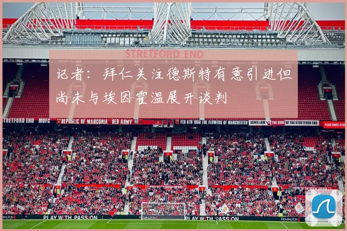 记者：拜仁关注德斯特有意引进但尚未与埃因霍温展开谈判