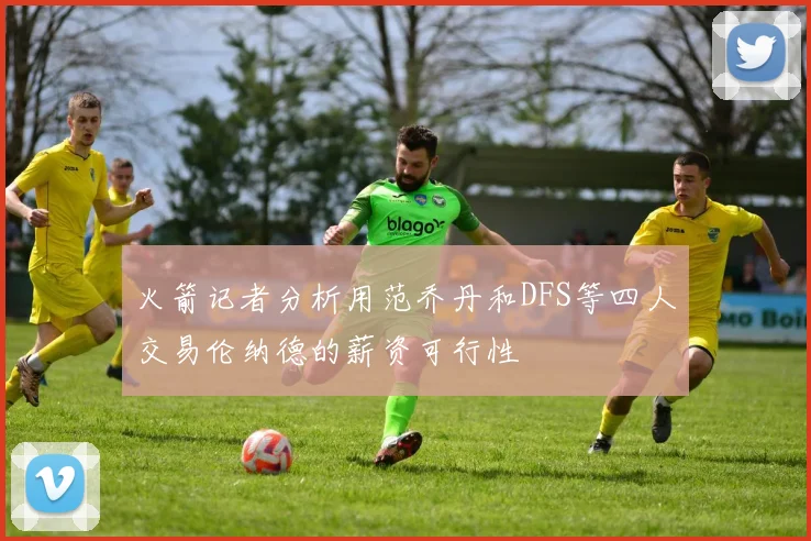 火箭记者分析用范乔丹和DFS等四人交易伦纳德的薪资可行性