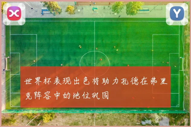 世界杯表现出色将助力孔德在弗里克阵容中的地位巩固