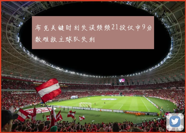 布克关键时刻失误频频21投仅中9分数难救主球队失利