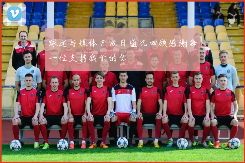 球迷与媒体开放日盛况回顾感谢每一位支持我们的你