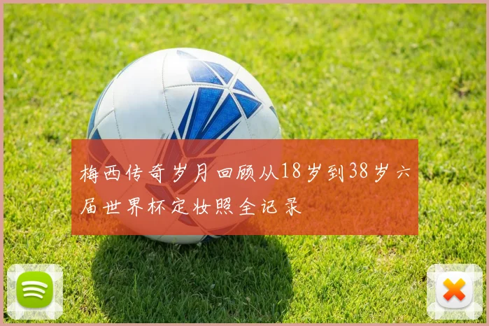 梅西传奇岁月回顾从18岁到38岁六届世界杯定妆照全记录