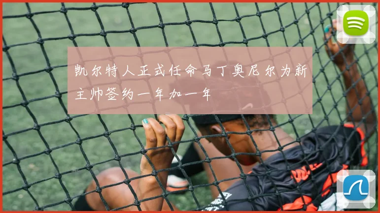 凯尔特人正式任命马丁奥尼尔为新主帅签约一年加一年